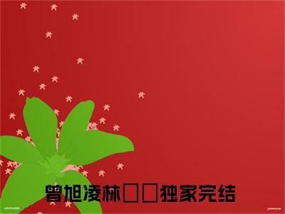 曾旭凌林玥玥（曾旭凌林玥玥）全文免费阅读无弹窗大结局_曾旭凌林玥玥小说免费阅读曾旭凌林玥玥最新章节列表_笔趣阁（曾旭凌林玥玥）