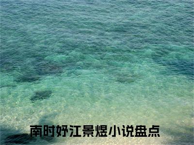 南时妤江景煜小说大结局免费阅读（南时妤江景煜）-完结版南时妤江景煜小说免费阅读