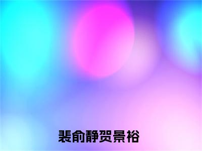 【新书】《裴俞静贺景裕》全文免费阅读无弹窗大结局-裴俞静贺景裕全章节免费阅读