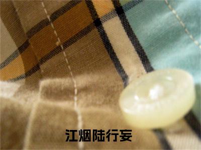 江烟陆行妄完结版小说全文在线免费阅读_江烟陆行妄最新章节列表_笔趣阁