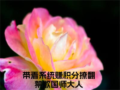 镜渊凤浅小说免费阅读（带着系统赚积分撩翻禁欲国师大人）全文免费阅读无弹窗大结局_镜渊凤浅小说免费阅读最新章节列表_笔趣阁（带着系统赚积分撩翻禁欲国师大人）