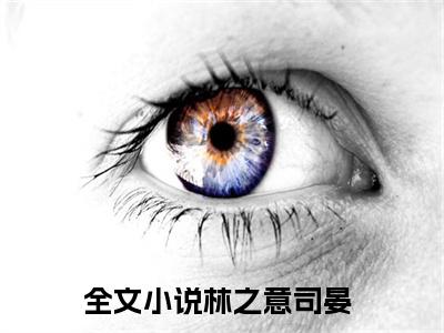 林之意司晏（林之意司晏）全文免费阅读无弹窗_林之意司晏小说免费阅读_笔趣阁