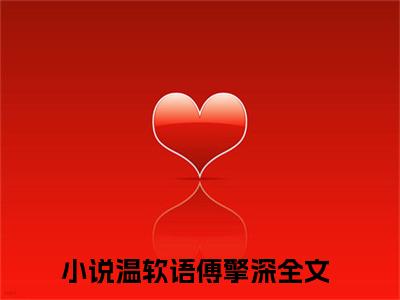 温软语傅擎深全文免费阅读（温软语傅擎深）全文无删减版在线阅读_温软语傅擎深全文免费阅读最新章节列表_笔趣阁