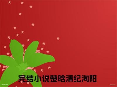 楚晗清纪洵阳（楚晗清纪洵阳小说）全文免费阅读无弹窗大结局_楚晗清纪洵阳小说最新章节列表_笔趣阁（楚晗清纪洵阳）