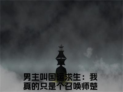 国运求生：我真的只是个召唤师楚尽（国运求生：我真的只是个召唤师楚尽）全文免费阅读无弹窗大结局_国运求生：我真的只是个召唤师楚尽最新章节列表_