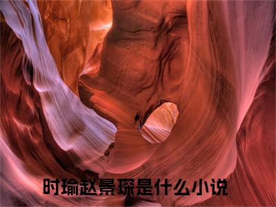 时瑜赵景琛(时瑜赵景琛)是什么小说-美文赏析时瑜赵景琛抖音热文分享