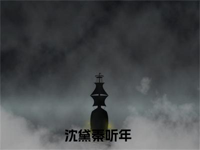 沈黛秦听年（沈黛秦听年）全文在线阅读免费大结局_沈黛秦听年最新章节列表_笔趣阁（沈黛秦听年）