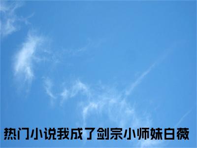 我成了剑宗小师妹白薇全文免费阅读（我成了剑宗小师妹白薇）全文无删减版在线阅读_我成了剑宗小师妹白薇全文免费阅读最新章节列表_笔趣阁