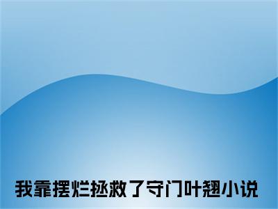 我靠摆烂拯救了守门叶翘(我靠摆烂拯救了守门叶翘)全文免费阅读无弹窗大结局_我靠摆烂拯救了守门叶翘免费阅读_笔趣阁（我靠摆烂拯救了守门叶翘）