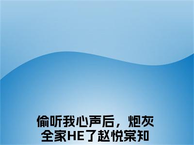 偷听我心声后，炮灰全家HE了赵悦棠全文免费阅读-主角为偷听我心声后，炮灰全家HE了赵悦棠的小说