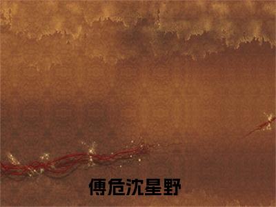 傅危沈星野主角是傅危沈星野全文免费阅读无弹窗-傅危沈星野最新章节列表-笔趣阁