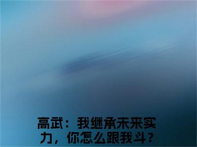 高武：我继承未来实力，你怎么跟我斗？林楚全文免费阅读 高武：我继承未来实力，你怎么跟我斗？林楚章节免费阅读