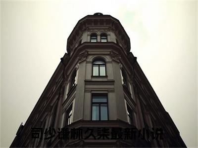 司少谦林久柒（司少谦林久柒)全文免费阅读无弹窗大结局_司少谦林久柒全文免费阅读_笔趣阁（司少谦林久柒）