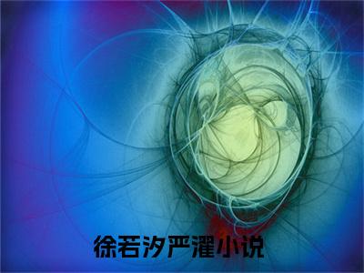 徐若汐严濯全文免费阅读无弹窗大结局_ 徐若汐严濯最新章节列表笔趣阁