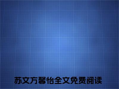 绑定系统：不小心搞成五百强企业了在线阅读（苏文方馨怡）全文无弹窗大结局_苏文方馨怡全文在线阅读无弹窗