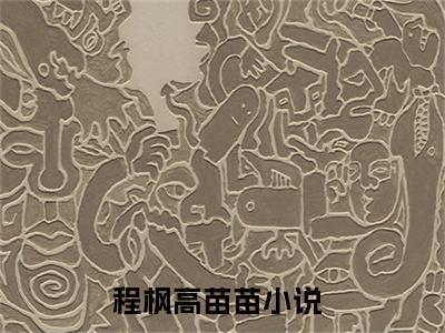 程枫高苗苗全文免费阅读_（程枫高苗苗免费阅读无弹窗）程枫高苗苗最新章节列表笔趣阁