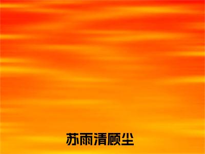 苏雨清顾尘（激活最强制造系统，哥成了绝世天才）在哪免费看-小说（激活最强制造系统，哥成了绝世天才）苏雨清顾尘全文最新章节免费阅读