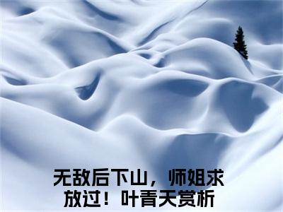 无敌后下山，师姐求放过！叶青天（无敌后下山，师姐求放过！叶青天）全文免费阅读无弹窗_无敌后下山，师姐求放过！叶青天最新小说_笔趣阁（无敌后下山，师姐求放过！叶青天）