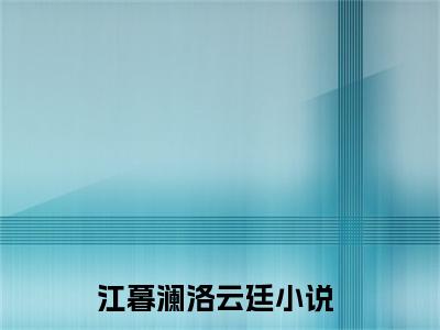 江暮澜洛云廷（江暮澜洛云廷）最新完结免费阅读-（江暮澜洛云廷）悬疑小说在线阅读