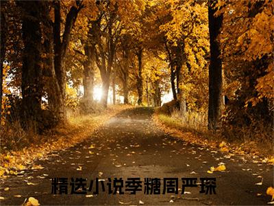 季糖周严琛（季糖周严琛）全文免费阅读无弹窗大结局_季糖周严琛全文免费阅读（季糖周严琛）最新章节列表_笔趣阁（季糖周严琛）