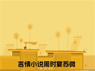 周时宴苏微（周时宴苏微全文）全文免费阅读无弹窗_周时宴苏微全文小说最新小说_笔趣阁（周时宴苏微全文）