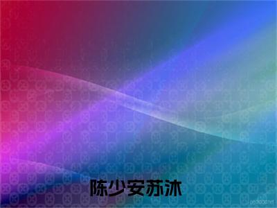 陈少安苏沐（陈少安苏沐txt）全文免费阅读无弹窗大结局_陈少安苏沐最新章节列表_笔趣阁（陈少安苏沐txt）