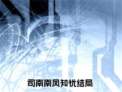 司南南凤知忧（司南南凤知忧）全文免费阅读无弹窗_司南南凤知忧小说_笔趣阁