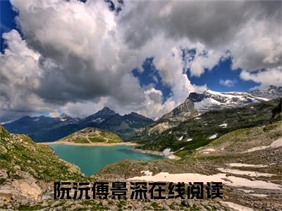 阮沅傅景深（阮沅傅景深）全文免费阅读大结局-（阮沅傅景深）结局免费阅读