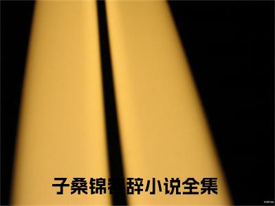 子桑锦容辞（子桑锦容辞）全文免费阅读无弹窗大结局_子桑锦容辞全文阅读_笔趣阁（子桑锦容辞）