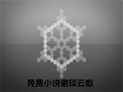 谢琰云姒（谢琰云姒小说）全文免费阅读无弹窗大结局_(谢琰云姒小说免费阅读)谢琰云姒最新章节列表