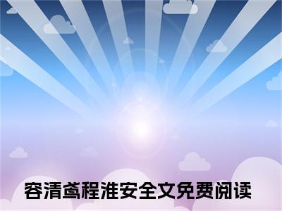 容清鸢程淮安小说无广告免费阅读无删减