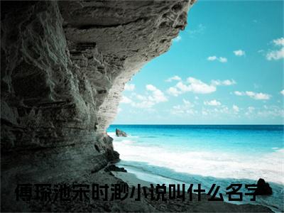 傅琛池宋时渺（热搜！明撩暗宠！傅总独吻小狐狸全文在线阅读）-傅琛池宋时渺免费阅读