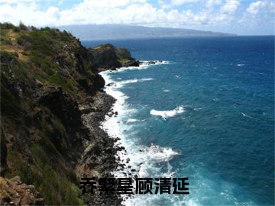 乔繁星顾清延（乔繁星顾清延）免费阅读-乔繁星顾清延小说免费观看