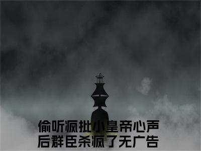 陆轻（偷听疯批小皇帝心声后群臣杀疯了）全文免费阅读无弹窗_（陆轻小说免费阅读）最新章节列表笔趣阁