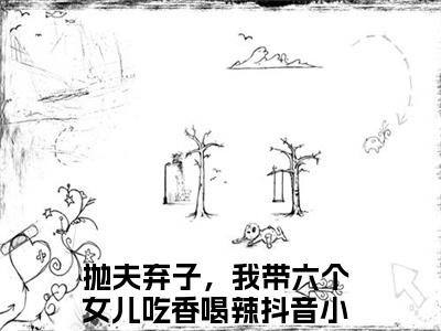 抛夫弃子，我带六个女儿吃香喝辣（孟穗穗）全文免费阅读_孟穗穗最新章节小说免费阅读_笔趣阁抛夫弃子，我带六个女儿吃香喝辣