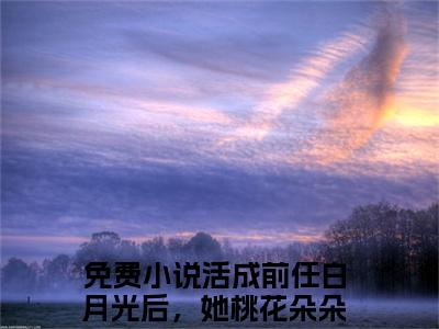 江凌霄云雪尧（活成前任白月光后，她桃花朵朵开火爆）全文在线阅读无弹窗大结局_（江凌霄云雪尧在线阅读）最新章节列表_笔趣阁