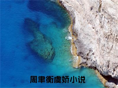 周聿衡虞娇在线阅读（周聿衡虞娇）全文免费阅读无弹窗大结局_周聿衡虞娇精选免费小说