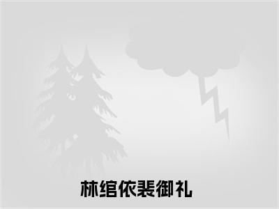 林绾依裴御礼小说（时光缱绻如画）全文免费阅读无弹窗_林绾依裴御礼小说_笔趣阁