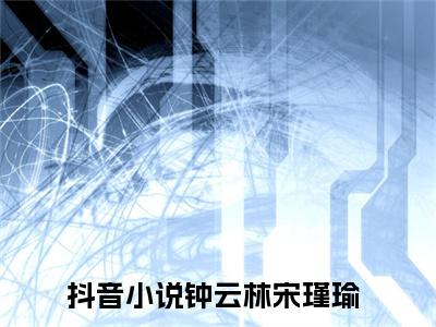 钟云林宋瑾瑜（钟云林宋瑾瑜）全文免费阅读无弹窗大结局_钟云林宋瑾瑜在线阅读（钟云林宋瑾瑜）