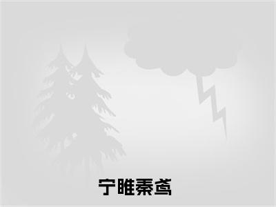 宁睢秦鸢无广告小说免费阅读，宁睢秦鸢完结小说在线阅读