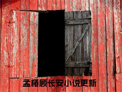 孟椿顾长安全文免费阅读(孟椿顾长安)全文免费阅读无弹窗大结局(孟椿顾长安小说免费)最新章节列表 笔趣阁(孟椿顾长安)