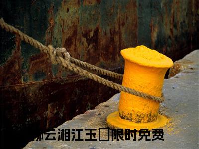 柳云湘江玉珣(柳云湘江玉珣）小说全文免费阅读无弹窗大结局_柳云湘江玉珣全文免费阅读