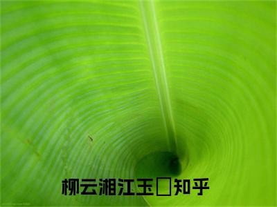 热门推荐小说（柳云湘江玉珣）精彩章节阅读-柳云湘江玉珣全文免费在线阅读_笔趣阁