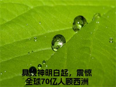 具现神明白起，震惊全球70亿人顾西洲小说哪里能看-小说推荐具现神明白起，震惊全球70亿人顾西洲精彩章节在线阅读