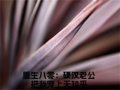 沈知瑾许从礼（大结局小说全集完整版）重生八零：硬汉老公把我宠上天小说_沈知瑾许从礼全文阅读笔趣阁