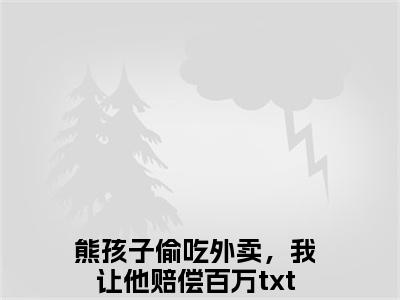 任真王守义在线阅读（熊孩子偷吃外卖，我让他赔偿百万）全文免费阅读无弹窗大结局_熊孩子偷吃外卖，我让他赔偿百万最新章节列表笔趣阁（任真王守义）