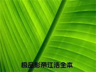 极品影帝江浩（极品影帝江浩）全文免费阅读无弹窗_极品影帝江浩全文免费阅读最新章节大结局_笔趣阁