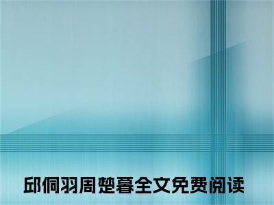 (热推新书)邱侗羽周楚暮全文免费阅读无弹窗大结局-邱侗羽周楚暮最新章节列表_笔趣阁（邱侗羽周楚暮）