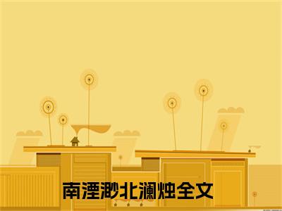 南湮渺北澜烛正版小说全文阅读-南湮渺北澜烛小说免费阅读