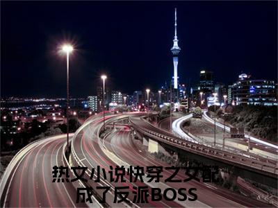 后续+全集快穿之女配成了反派BOSS（完整版）热文小说阅读-快穿之女配成了反派BOSS全文抖音热推